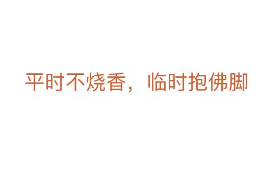 平時(shí)不燒香,臨時(shí)抱佛腳