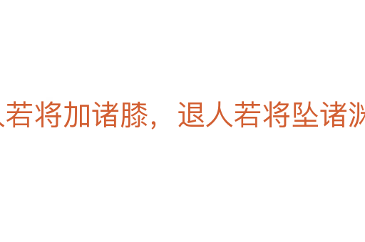 進人若將加諸膝，退人若將墜諸淵