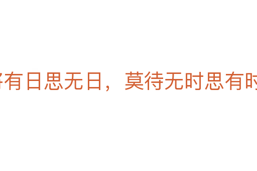 常將有日思無日，莫待無時思有時